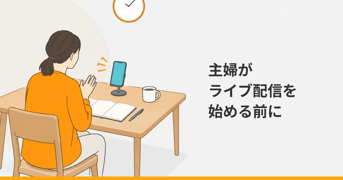 家のテーブルで、スタンドに立てたスマートフォンに向かって話す大人の後ろ姿と、ノート、マグカップ、壁掛け時計を描いたイラストに、「主婦がライブ配信を始める前に」の文字を重ねた画像。
